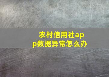 农村信用社app数据异常怎么办