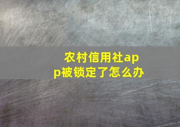 农村信用社app被锁定了怎么办