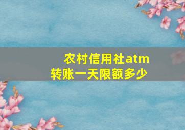 农村信用社atm转账一天限额多少