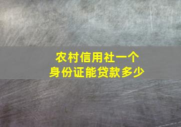 农村信用社一个身份证能贷款多少