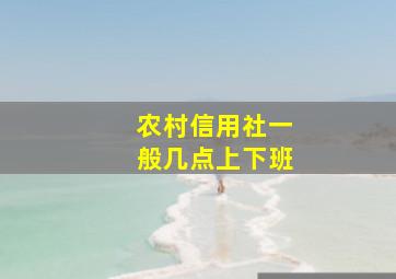 农村信用社一般几点上下班