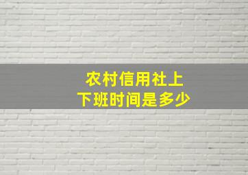 农村信用社上下班时间是多少