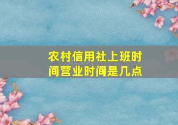 农村信用社上班时间营业时间是几点