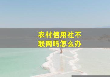 农村信用社不联网吗怎么办