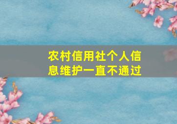 农村信用社个人信息维护一直不通过