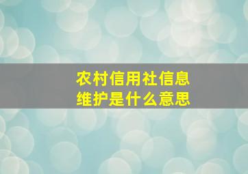 农村信用社信息维护是什么意思