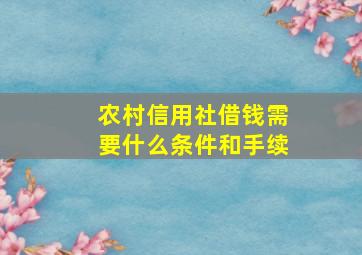 农村信用社借钱需要什么条件和手续