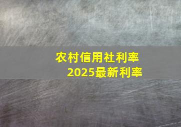 农村信用社利率2025最新利率