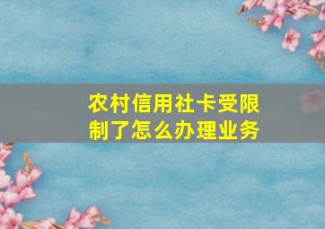 农村信用社卡受限制了怎么办理业务