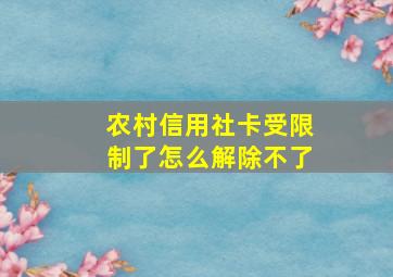 农村信用社卡受限制了怎么解除不了