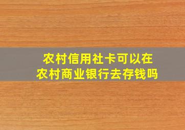 农村信用社卡可以在农村商业银行去存钱吗