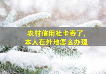 农村信用社卡吞了,本人在外地怎么办理