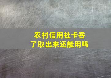 农村信用社卡吞了取出来还能用吗