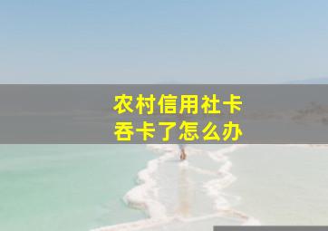 农村信用社卡吞卡了怎么办