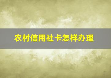 农村信用社卡怎样办理