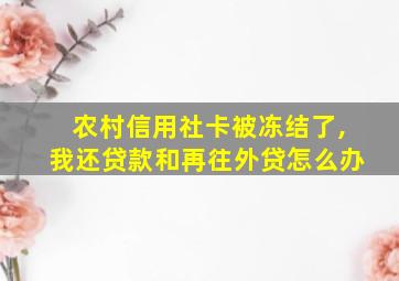 农村信用社卡被冻结了,我还贷款和再往外贷怎么办