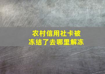 农村信用社卡被冻结了去哪里解冻