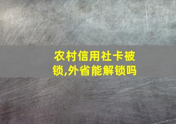 农村信用社卡被锁,外省能解锁吗