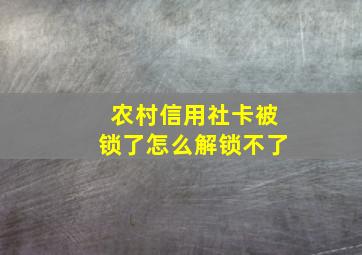 农村信用社卡被锁了怎么解锁不了