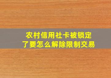 农村信用社卡被锁定了要怎么解除限制交易