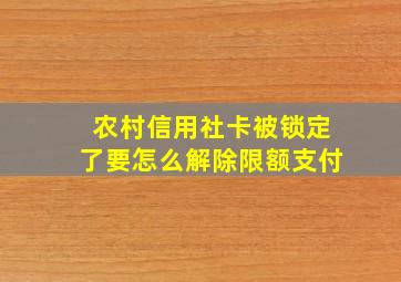 农村信用社卡被锁定了要怎么解除限额支付