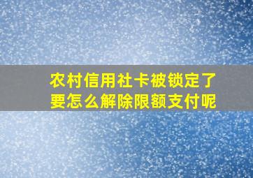 农村信用社卡被锁定了要怎么解除限额支付呢