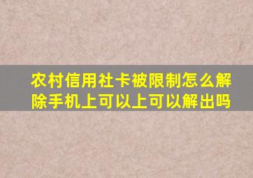 农村信用社卡被限制怎么解除手机上可以上可以解出吗