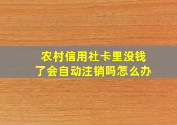 农村信用社卡里没钱了会自动注销吗怎么办