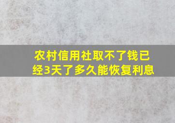 农村信用社取不了钱已经3天了多久能恢复利息