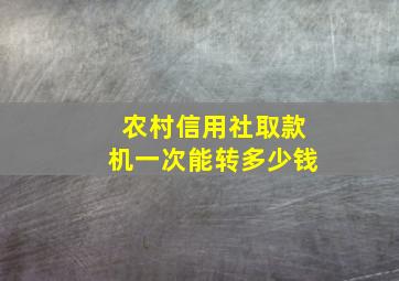 农村信用社取款机一次能转多少钱