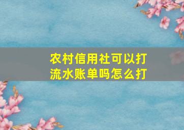 农村信用社可以打流水账单吗怎么打