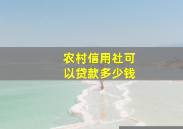 农村信用社可以贷款多少钱