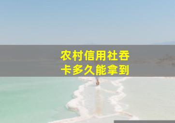 农村信用社吞卡多久能拿到