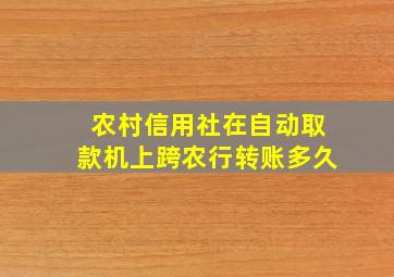 农村信用社在自动取款机上跨农行转账多久