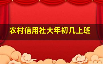 农村信用社大年初几上班