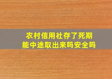 农村信用社存了死期能中途取出来吗安全吗