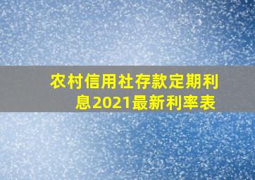 农村信用社存款定期利息2021最新利率表