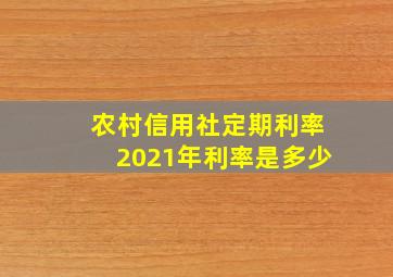 农村信用社定期利率2021年利率是多少