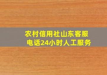 农村信用社山东客服电话24小时人工服务