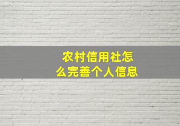 农村信用社怎么完善个人信息