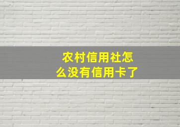 农村信用社怎么没有信用卡了