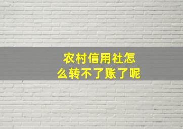 农村信用社怎么转不了账了呢