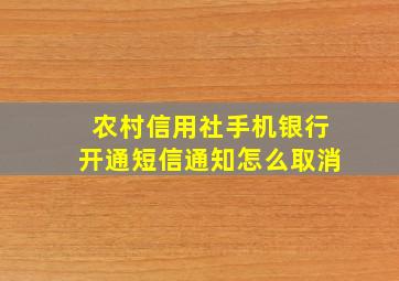 农村信用社手机银行开通短信通知怎么取消