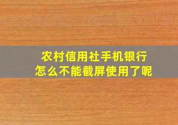 农村信用社手机银行怎么不能截屏使用了呢