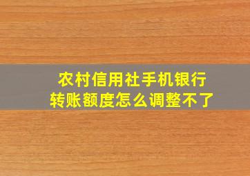 农村信用社手机银行转账额度怎么调整不了