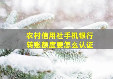 农村信用社手机银行转账额度要怎么认证