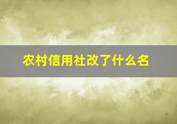 农村信用社改了什么名