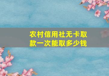 农村信用社无卡取款一次能取多少钱