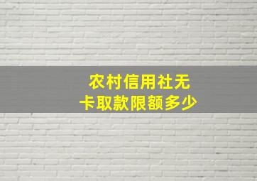 农村信用社无卡取款限额多少