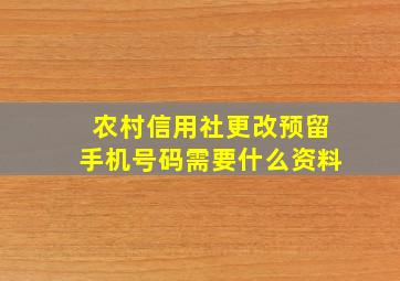 农村信用社更改预留手机号码需要什么资料